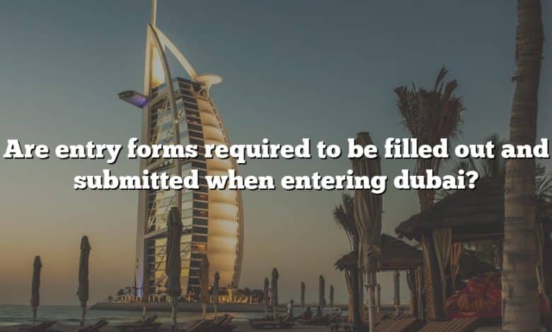Are entry forms required to be filled out and submitted when entering dubai?