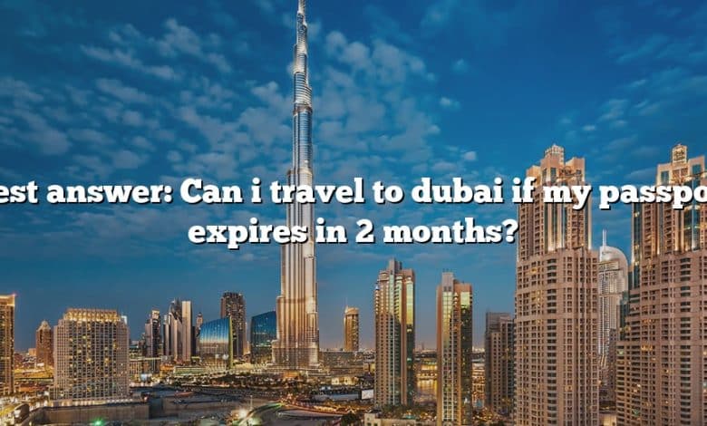 Best answer: Can i travel to dubai if my passport expires in 2 months?