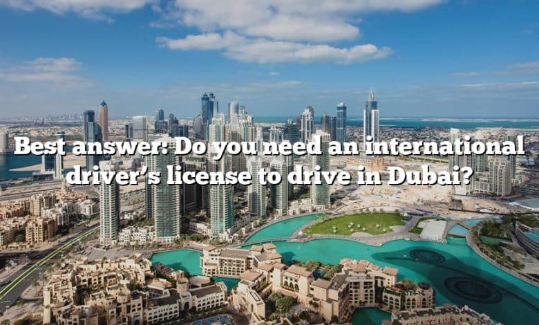 Best answer: Do you need an international driver’s license to drive in Dubai?