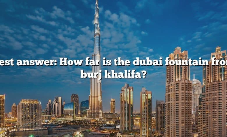 Best answer: How far is the dubai fountain from burj khalifa?