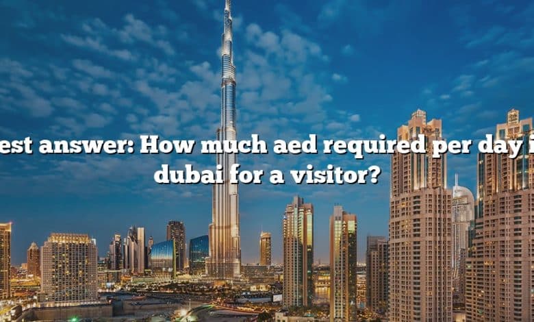 Best answer: How much aed required per day in dubai for a visitor?