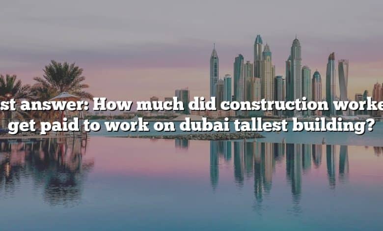 Best answer: How much did construction workers get paid to work on dubai tallest building?