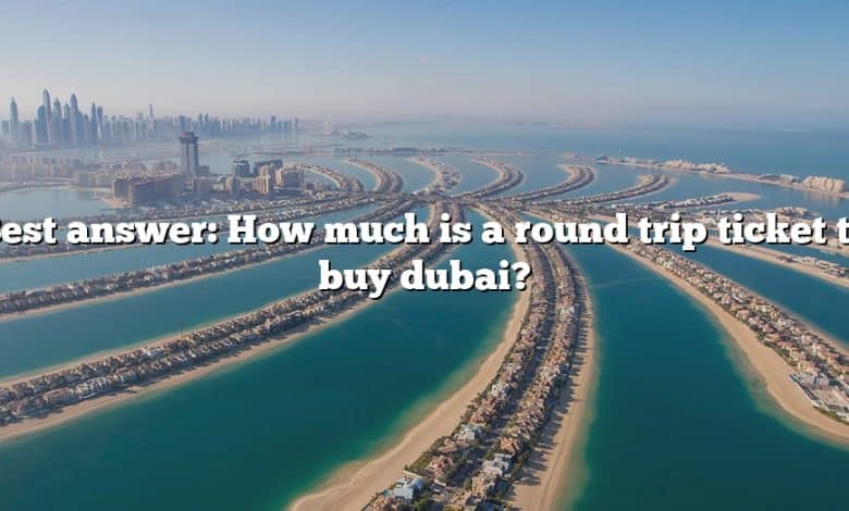 Best answer: How much is a round trip ticket to buy dubai?