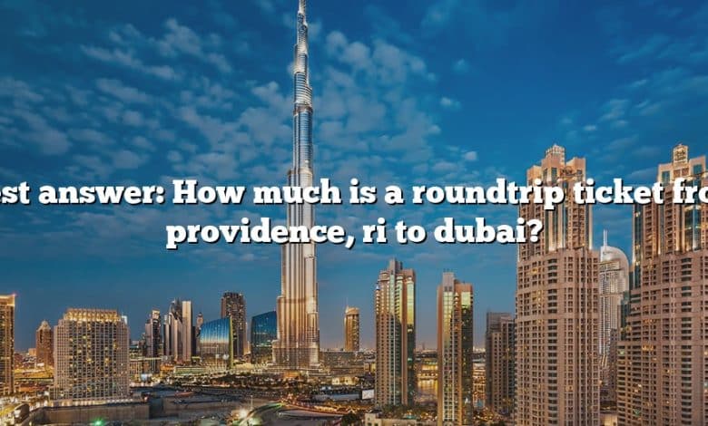 Best answer: How much is a roundtrip ticket from providence, ri to dubai?