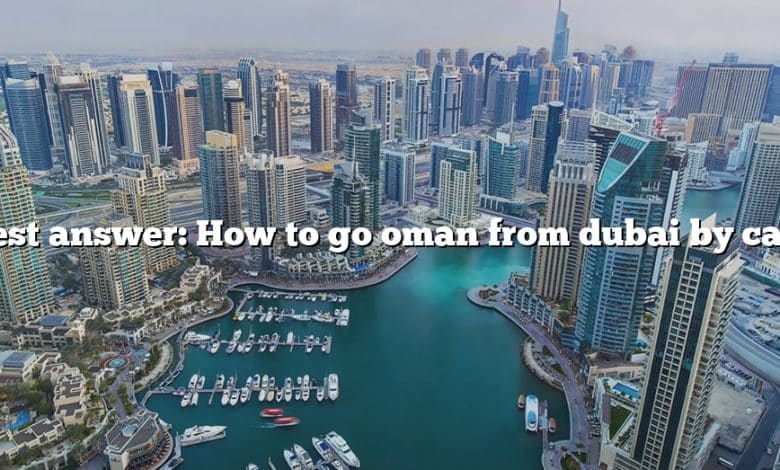 Best answer: How to go oman from dubai by car?
