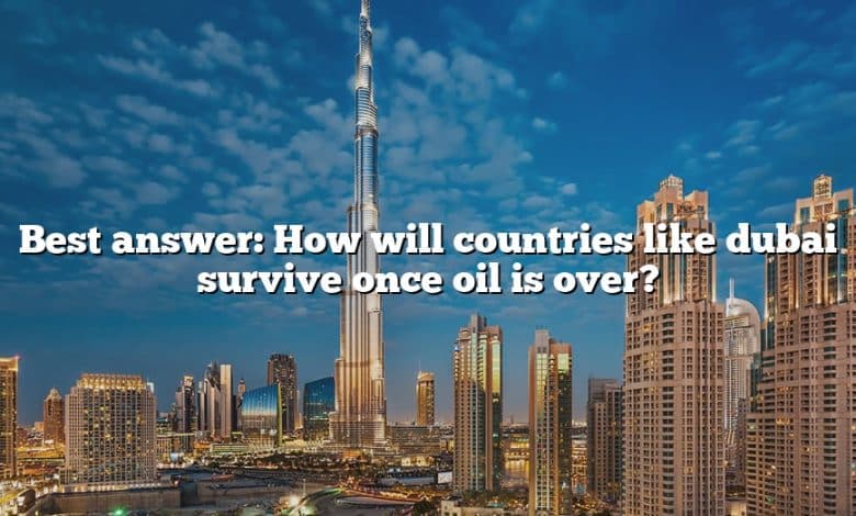 Best answer: How will countries like dubai survive once oil is over?