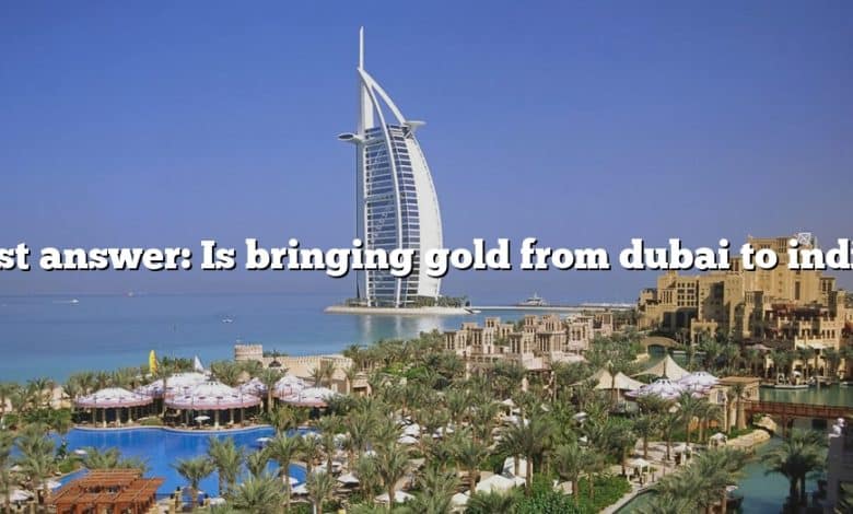 Best answer: Is bringing gold from dubai to india?