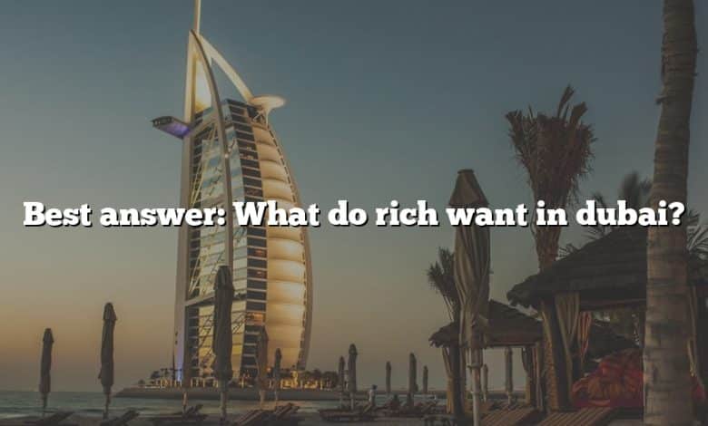 Best answer: What do rich want in dubai?