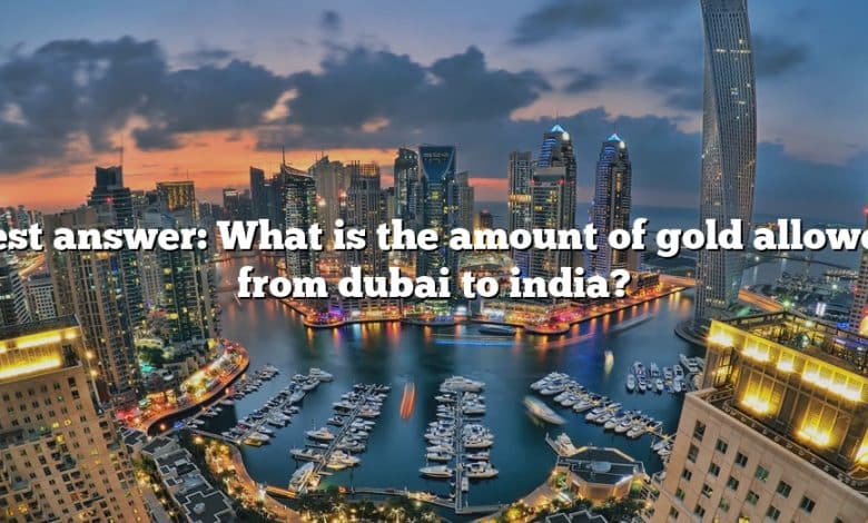 Best answer: What is the amount of gold allowed from dubai to india?
