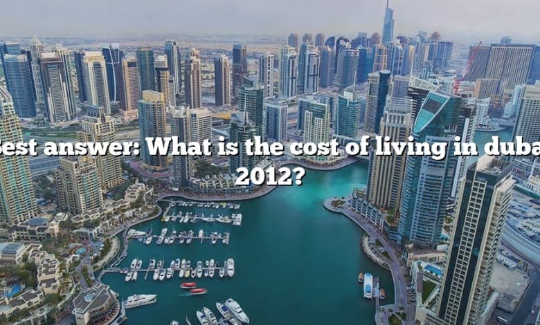 Best answer: What is the cost of living in dubai 2012?