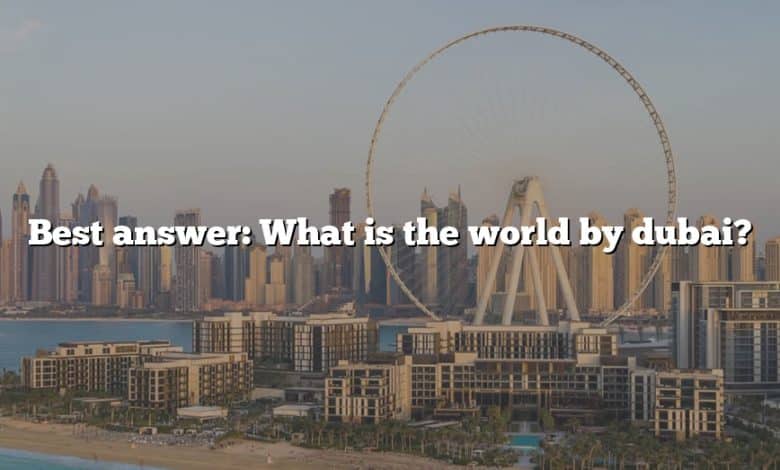 Best answer: What is the world by dubai?