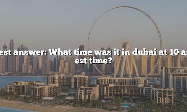 Best answer: What time was it in dubai at 10 am est time?