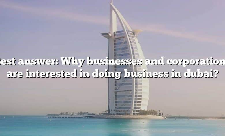 Best answer: Why businesses and corporations are interested in doing business in dubai?