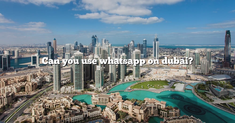 Can You Use Whatsapp On Dubai The Right Answer 2022 Travelizta