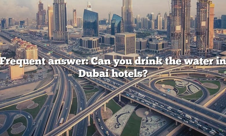 Frequent answer: Can you drink the water in Dubai hotels?