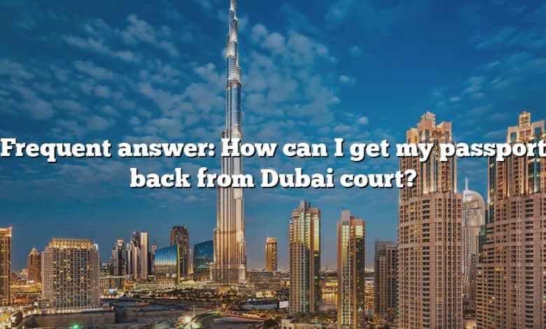 Frequent answer: How can I get my passport back from Dubai court?