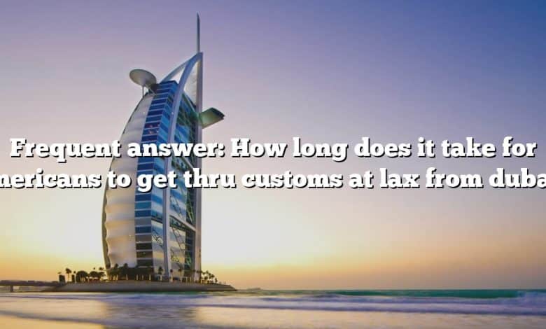 Frequent answer: How long does it take for americans to get thru customs at lax from dubai?