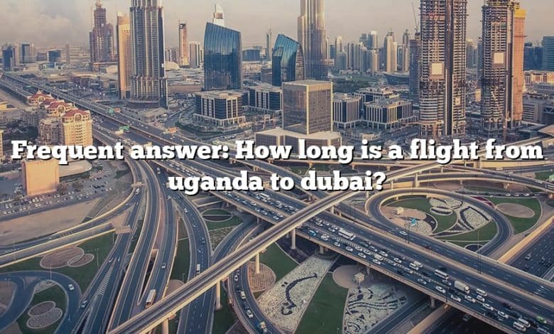 Frequent answer: How long is a flight from uganda to dubai?