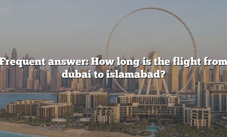 Frequent answer: How long is the flight from dubai to islamabad?