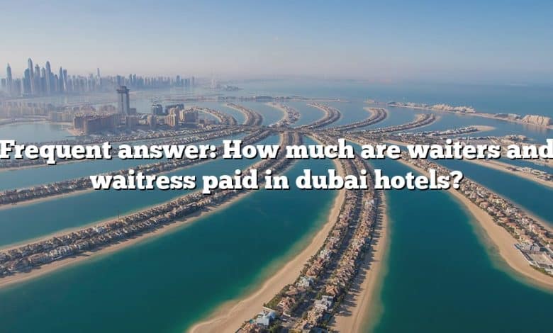 Frequent answer: How much are waiters and waitress paid in dubai hotels?