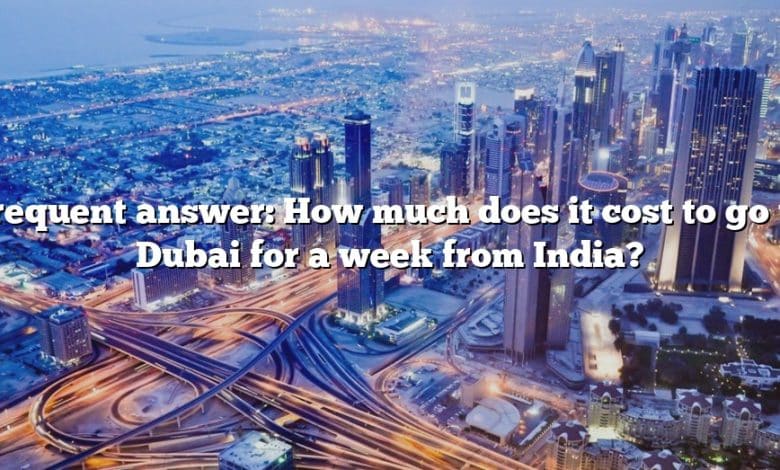 Frequent answer: How much does it cost to go to Dubai for a week from India?