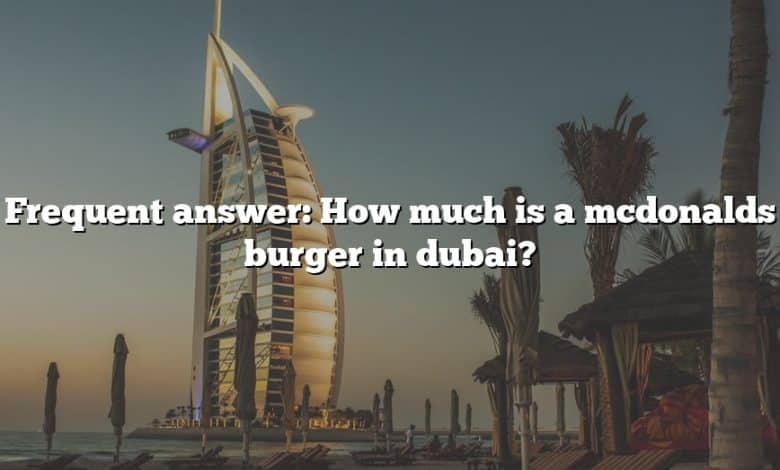 Frequent answer: How much is a mcdonalds burger in dubai?