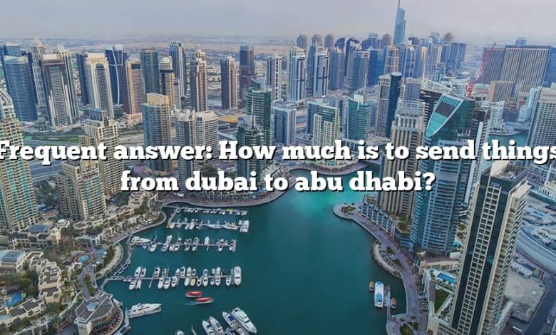 Frequent answer: How much is to send things from dubai to abu dhabi?