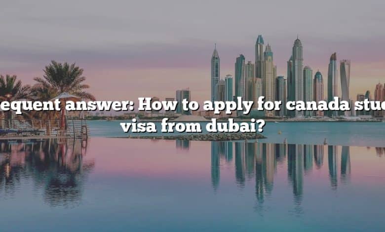 Frequent answer: How to apply for canada study visa from dubai?