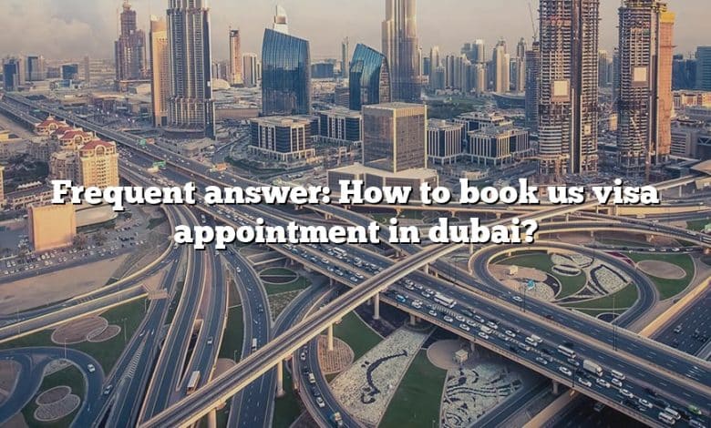 Frequent answer: How to book us visa appointment in dubai?