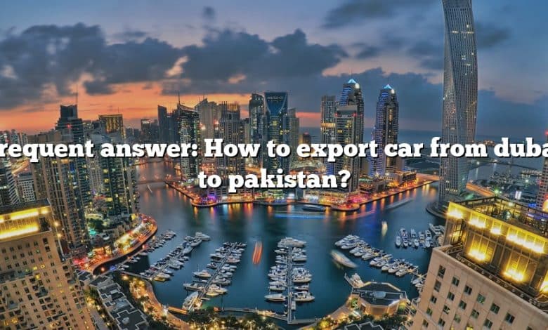 Frequent answer: How to export car from dubai to pakistan?