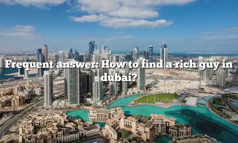 Frequent answer: How to find a rich guy in dubai?
