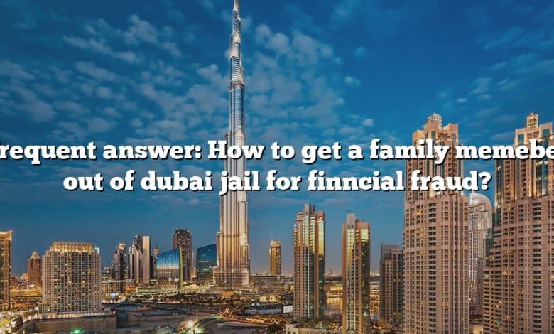 Frequent answer: How to get a family memeber out of dubai jail for finncial fraud?