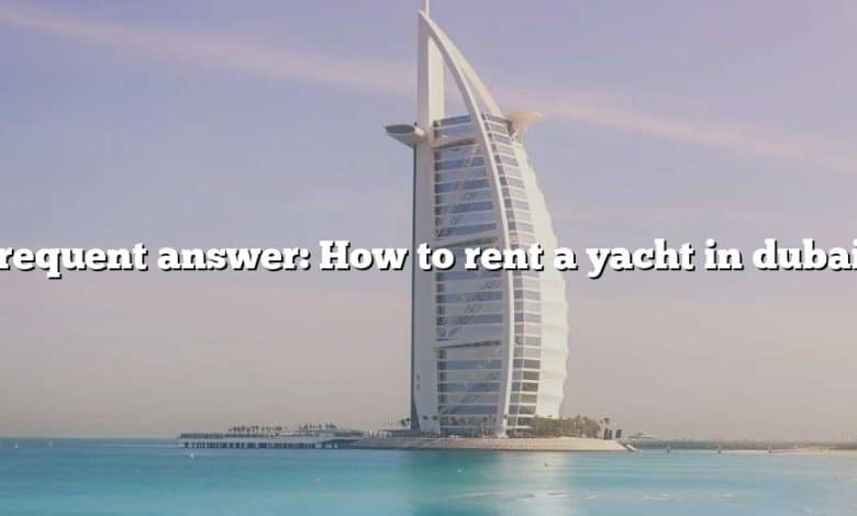 Frequent answer: How to rent a yacht in dubai?