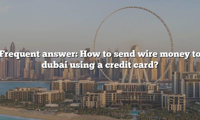 Frequent answer: How to send wire money to dubai using a credit card?