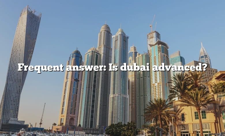 Frequent answer: Is dubai advanced?