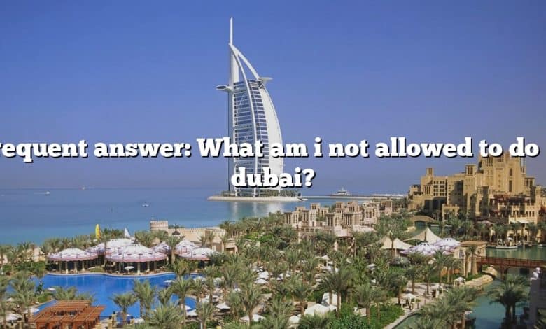 Frequent answer: What am i not allowed to do in dubai?