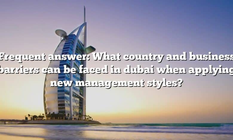 Frequent answer: What country and business barriers can be faced in dubai when applying new management styles?