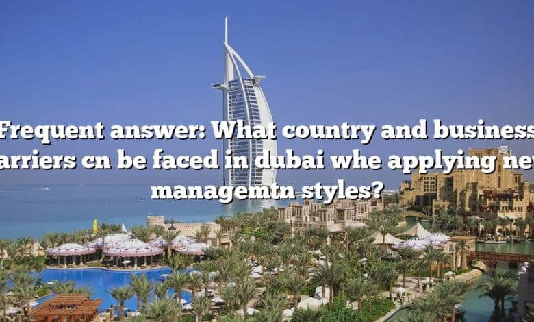 Frequent answer: What country and business barriers cn be faced in dubai whe applying new managemtn styles?