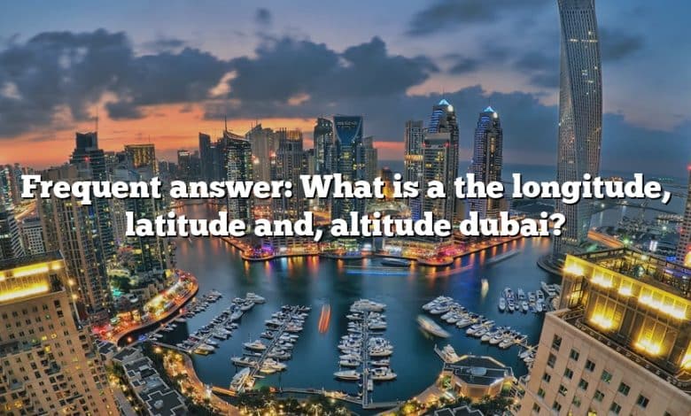 Frequent answer: What is a the longitude, latitude and, altitude dubai?