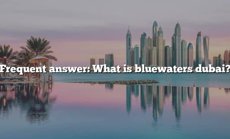 Frequent answer: What is bluewaters dubai?