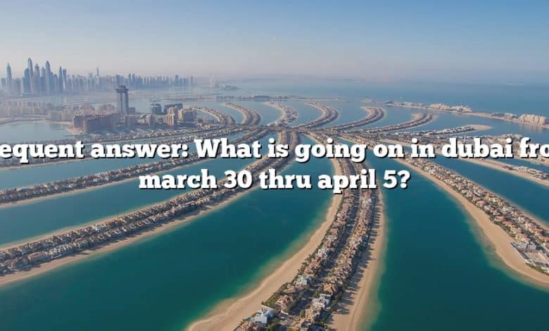 Frequent answer: What is going on in dubai from march 30 thru april 5?