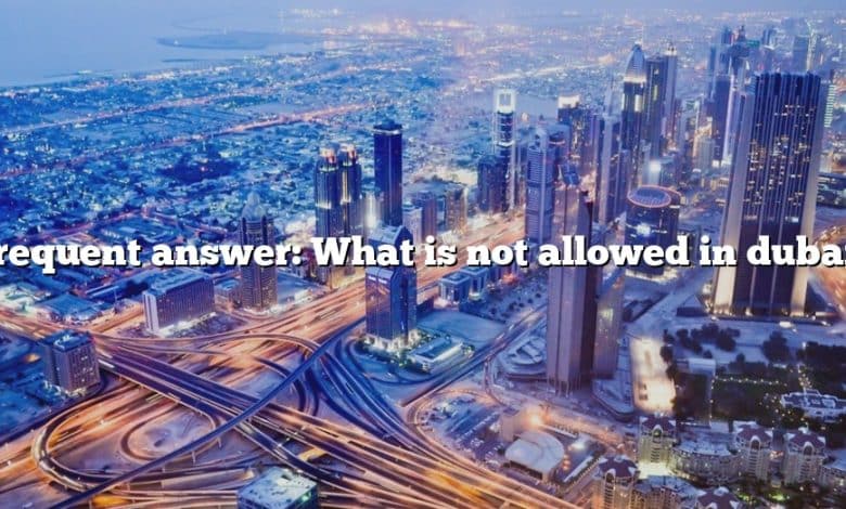 Frequent answer: What is not allowed in dubai?