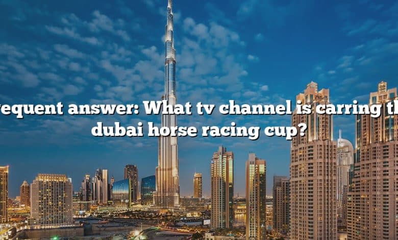 Frequent answer: What tv channel is carring the dubai horse racing cup?