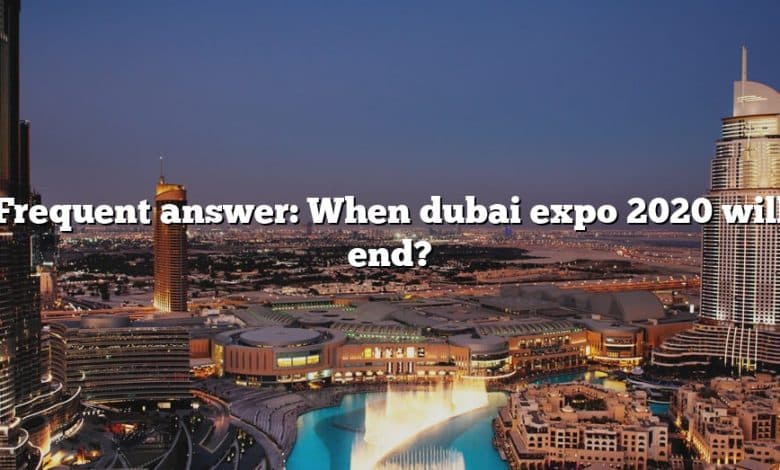 Frequent answer: When dubai expo 2020 will end?