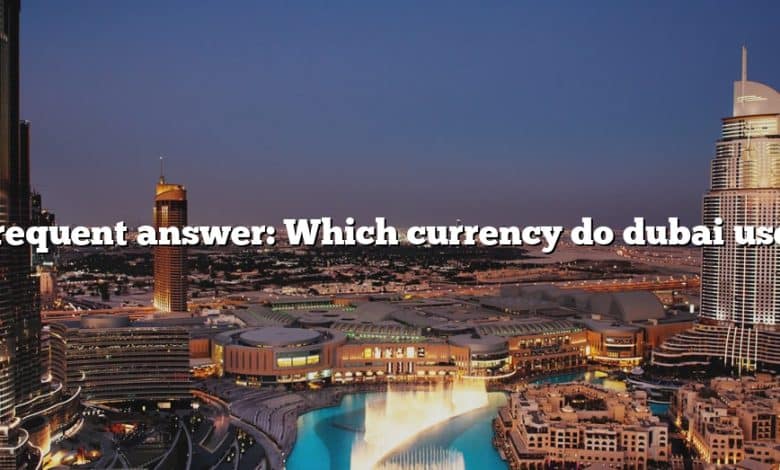 Frequent answer: Which currency do dubai use?