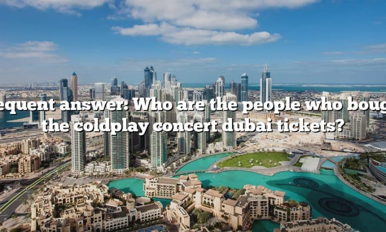 Frequent answer: Who are the people who bought the coldplay concert dubai tickets?