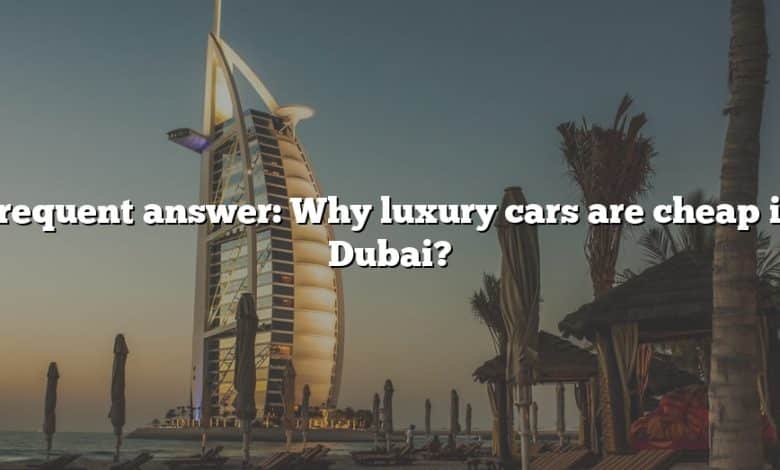 Frequent answer: Why luxury cars are cheap in Dubai?