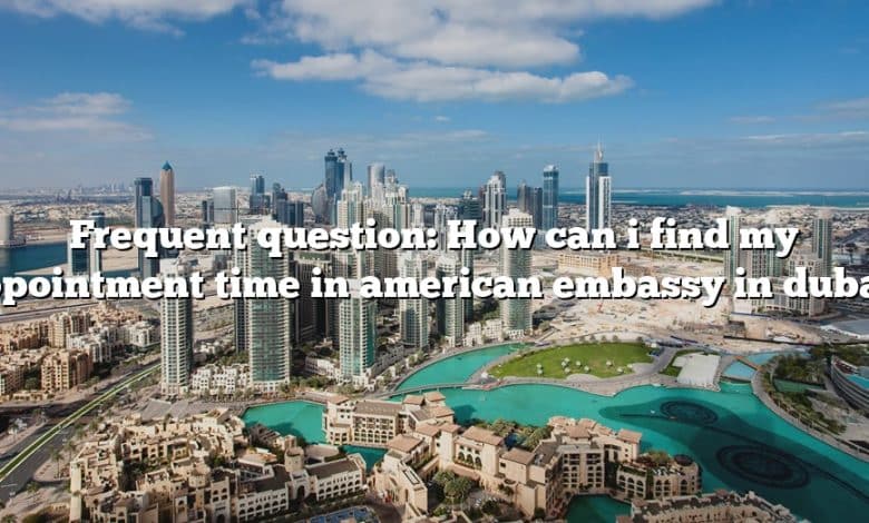 Frequent question: How can i find my appointment time in american embassy in dubai?
