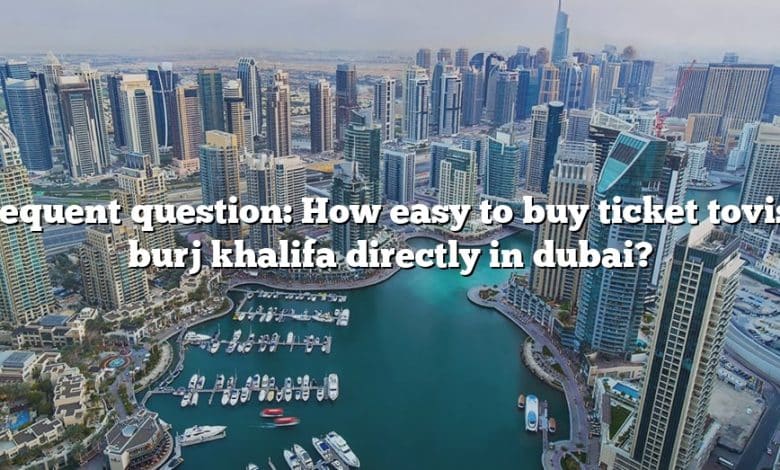Frequent question: How easy to buy ticket tovisit burj khalifa directly in dubai?
