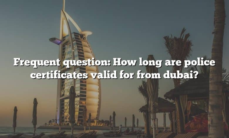 Frequent question: How long are police certificates valid for from dubai?